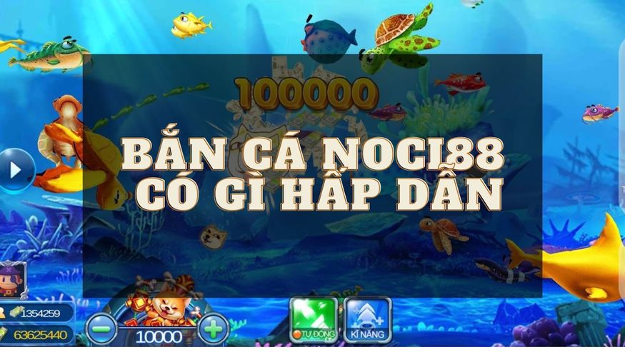 Những lý do game bắn cá đổi thưởng tại Noci88 thu hút nhiều người chơi