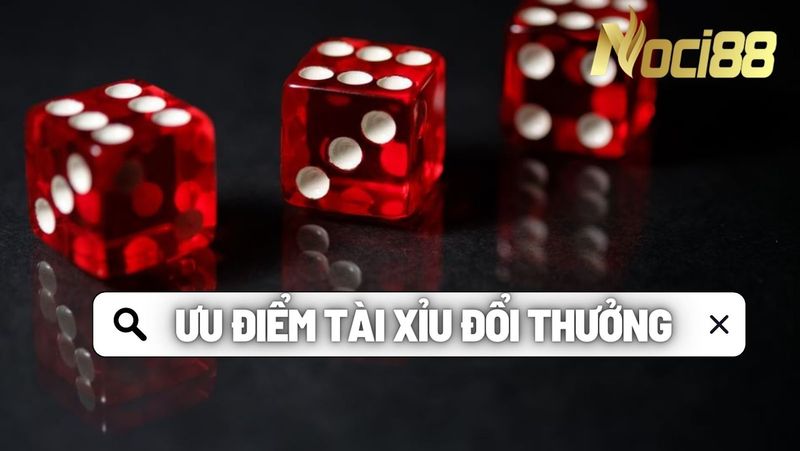 Những ưu điểm bất ngờ của game tài xỉu đổi thưởng Noci88