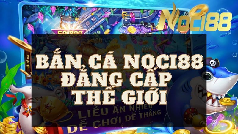 Review game bắn cá "thần thánh" dành cho cược thủ tại Noci88